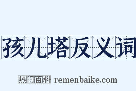 孩儿塔反义词是什么意思的图片